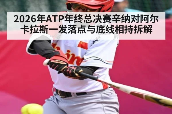2026年ATP年终总决赛辛纳对阿尔卡拉斯一发落点与底线相持拆解